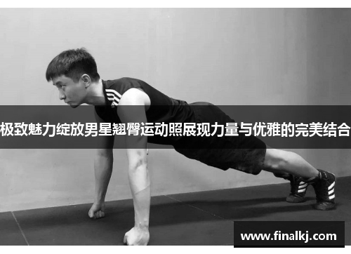 极致魅力绽放男星翘臀运动照展现力量与优雅的完美结合
