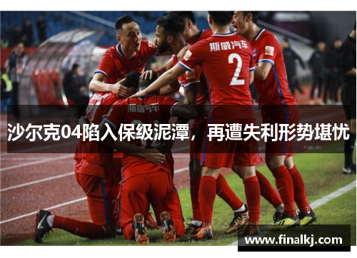 沙尔克04陷入保级泥潭，再遭失利形势堪忧