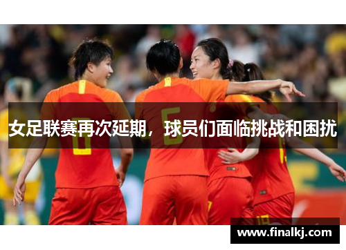 女足联赛再次延期，球员们面临挑战和困扰