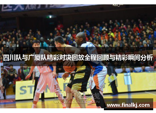 四川队与广厦队精彩对决回放全程回顾与精彩瞬间分析