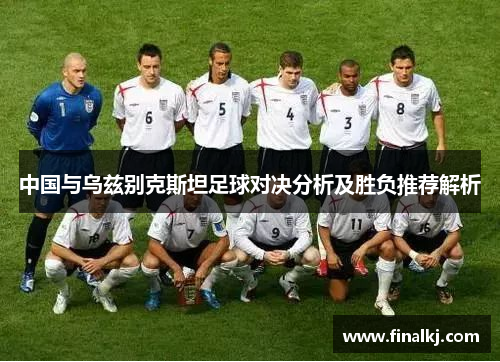 中国与乌兹别克斯坦足球对决分析及胜负推荐解析