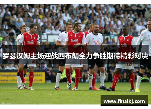 罗瑟汉姆主场迎战西布朗全力争胜期待精彩对决
