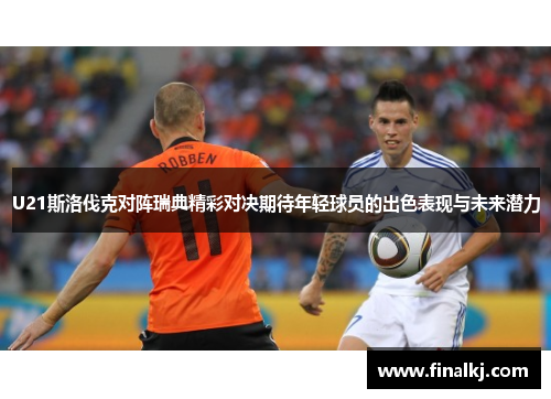 U21斯洛伐克对阵瑞典精彩对决期待年轻球员的出色表现与未来潜力