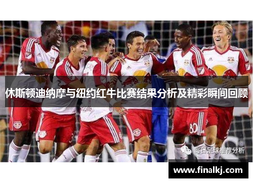 休斯顿迪纳摩与纽约红牛比赛结果分析及精彩瞬间回顾