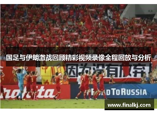 国足与伊朗激战回顾精彩视频录像全程回放与分析