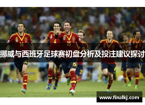 挪威与西班牙足球赛初盘分析及投注建议探讨