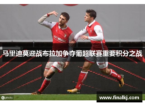 马里迪莫迎战布拉加争夺葡超联赛重要积分之战
