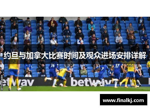 约旦与加拿大比赛时间及观众进场安排详解