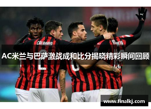 AC米兰与巴萨激战成和比分揭晓精彩瞬间回顾