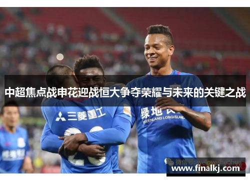 中超焦点战申花迎战恒大争夺荣耀与未来的关键之战