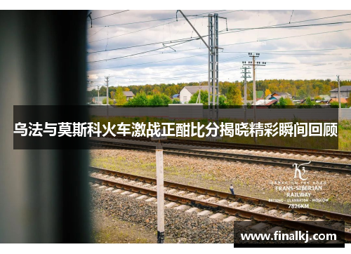乌法与莫斯科火车激战正酣比分揭晓精彩瞬间回顾