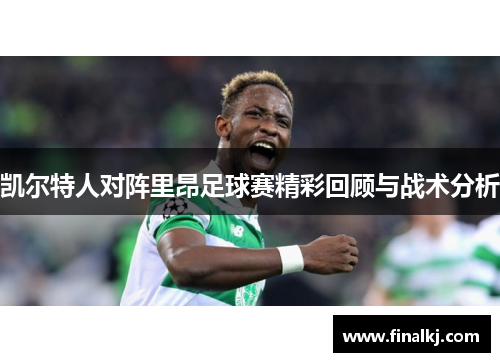 凯尔特人对阵里昂足球赛精彩回顾与战术分析