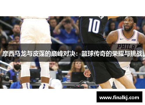 摩西马龙与皮蓬的巅峰对决：篮球传奇的荣耀与挑战