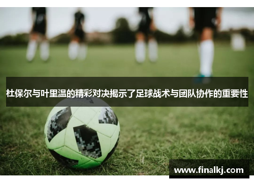 杜保尔与叶里温的精彩对决揭示了足球战术与团队协作的重要性