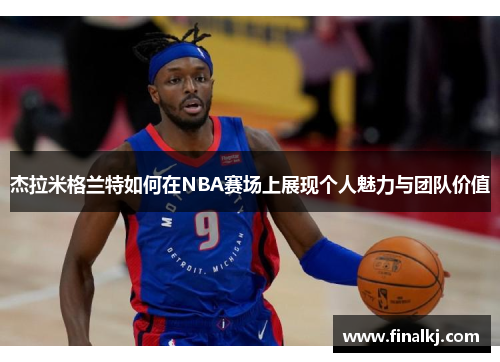 杰拉米格兰特如何在NBA赛场上展现个人魅力与团队价值